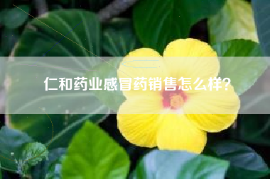 仁和药业感冒药销售怎么样？