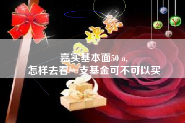 嘉实基本面50 a,
怎样去看一支基金可不可以买