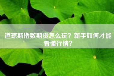 道琼斯指数期货怎么玩？新手如何才能看懂行情？