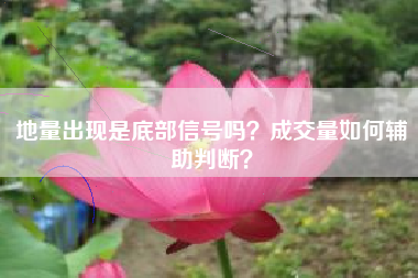 地量出现是底部信号吗？成交量如何辅助判断？