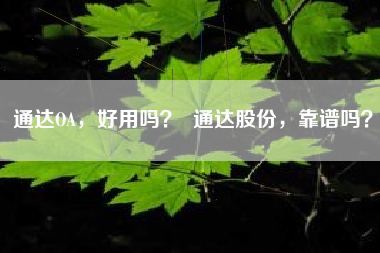 通达OA,好用吗? 通达股份,靠谱吗?