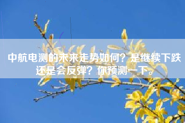 中航电测的未来走势如何？是继续下跌还是会反弹？你预测一下。