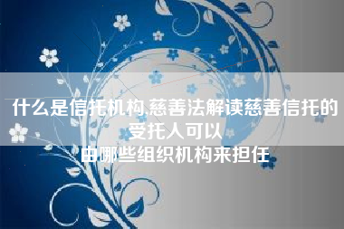 什么是信托机构,慈善法解读慈善信托的受托人可以
由哪些组织机构来担任 什么是信托机构,慈善法解读慈善信托的受托人可以
由哪些组织机构来担任